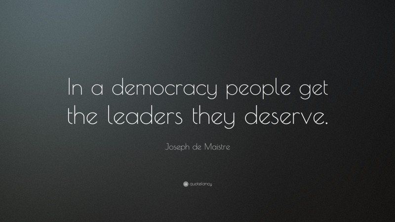 Joseph de Maistre Quote: “In a democracy people get the leaders they deserve.”