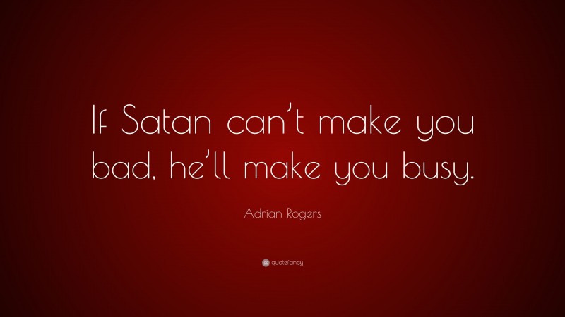 Adrian Rogers Quote: “If Satan can’t make you bad, he’ll make you busy.”