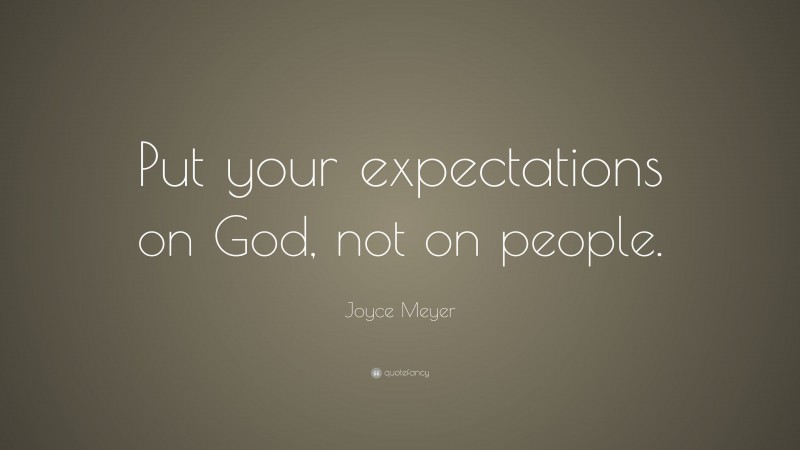 Joyce Meyer Quote: “Put your expectations on God, not on people.”