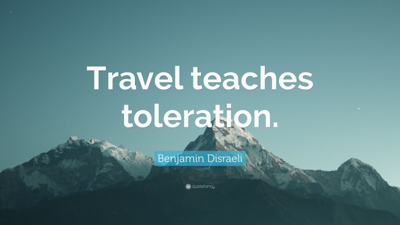 Benjamin Disraeli Quote: “Travel teaches toleration.”