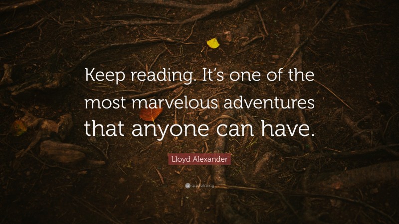 Lloyd Alexander Quote: “Keep reading. It’s one of the most marvelous adventures that anyone can have.”