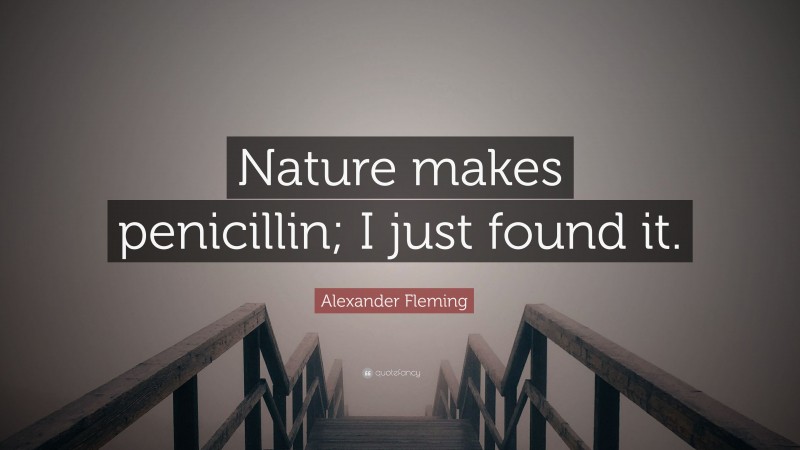 Alexander Fleming Quote: “Nature makes penicillin; I just found it.”
