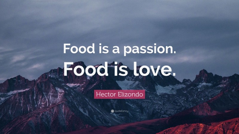 Hector Elizondo Quote: “Food is a passion. Food is love.”