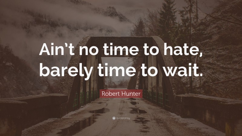 Robert Hunter Quote: “Ain’t no time to hate, barely time to wait.”