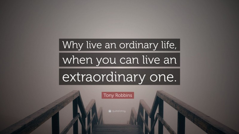 Tony Robbins Quote: “Why live an ordinary life, when you can live an extraordinary one.”