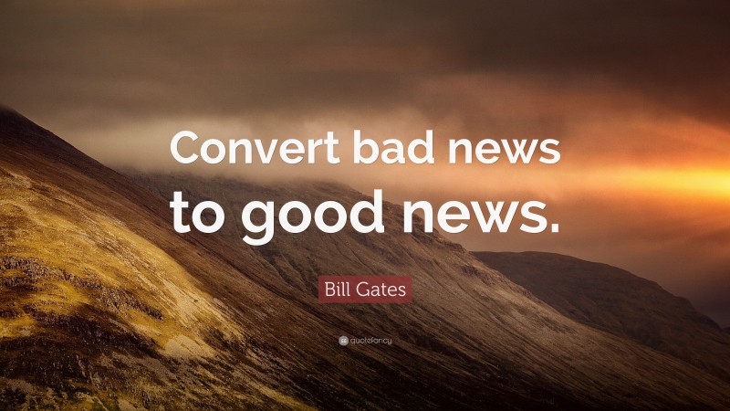 Bill Gates Quote: “Convert bad news to good news.”