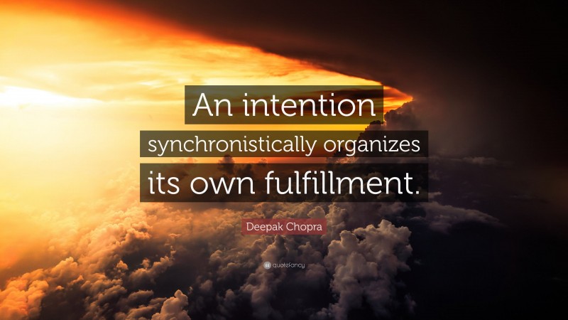Deepak Chopra Quote: “An intention synchronistically organizes its own fulfillment.”