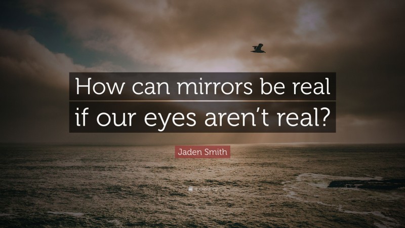 Jaden Smith Quote: “How can mirrors be real if our eyes aren’t real?”