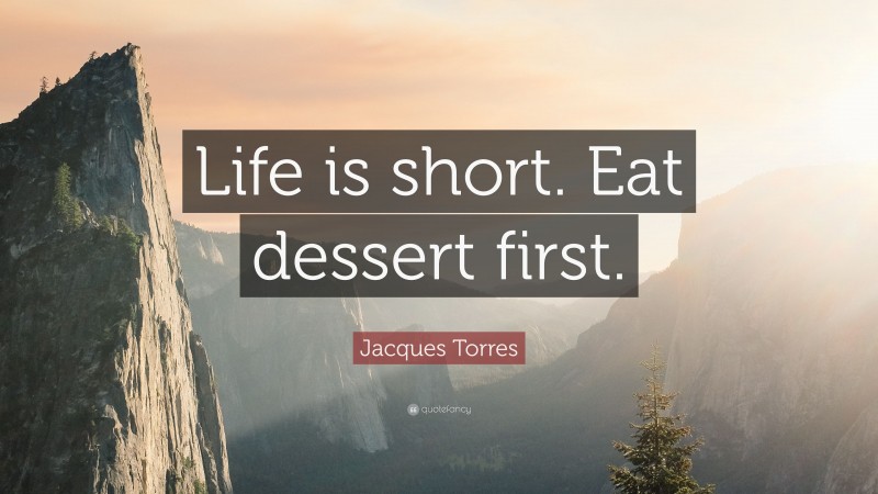 Jacques Torres Quote: “Life is short. Eat dessert first.”