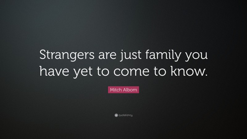Mitch Albom Quote: “Strangers are just family you have yet to come to know.”