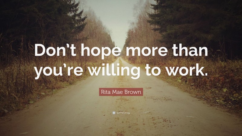 Rita Mae Brown Quote: “Don’t hope more than you’re willing to work.”