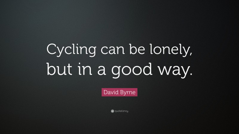 David Byrne Quote: “Cycling can be lonely, but in a good way.”
