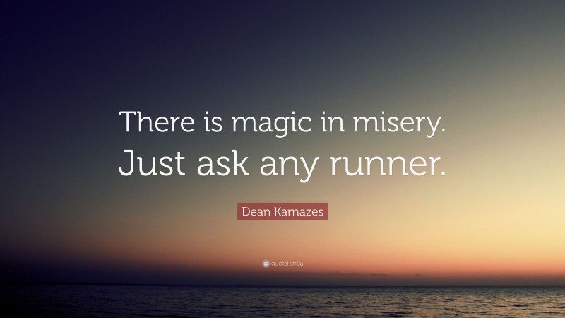 Dean Karnazes Quote: “There is magic in misery. Just ask any runner.”