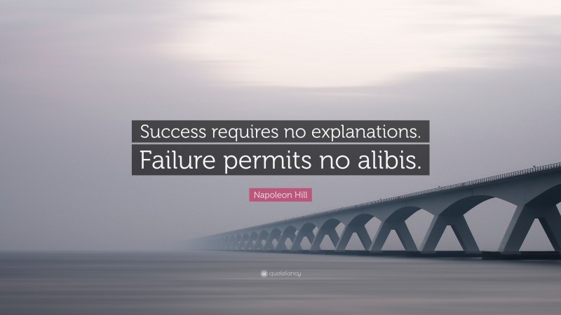 Napoleon Hill Quote: “Success requires no explanations. Failure permits no alibis.”