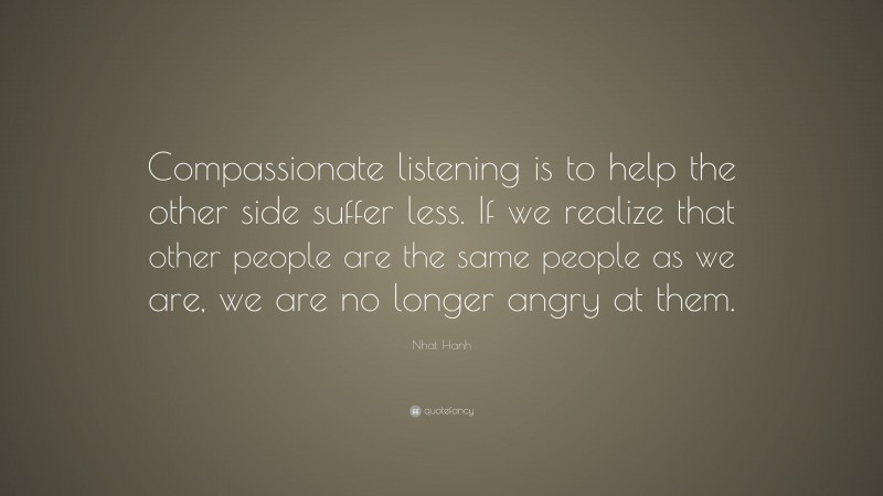 Nhat Hanh Quote: “Compassionate listening is to help the other side ...