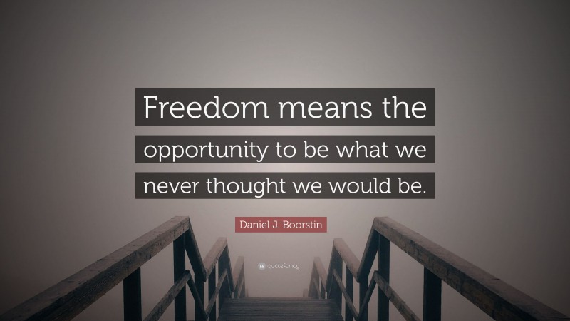 Daniel J. Boorstin Quote: “Freedom means the opportunity to be what we never thought we would be.”