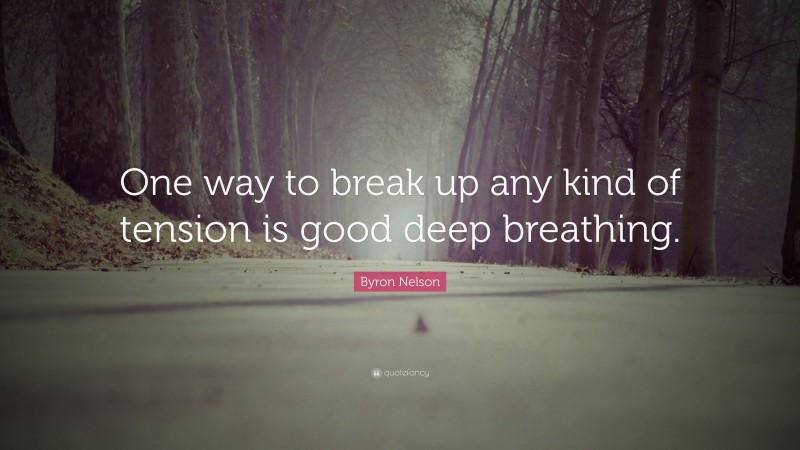 Byron Nelson Quote: “One way to break up any kind of tension is good deep breathing.”