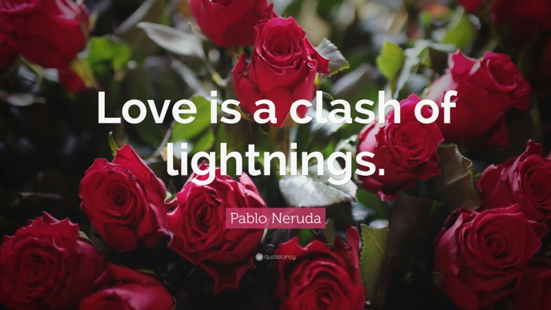 Pablo Neruda Quote: “Love is a clash of lightnings.”