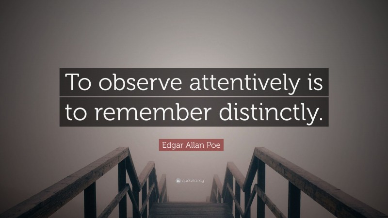 Edgar Allan Poe Quote: “To observe attentively is to remember distinctly.”
