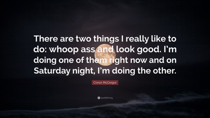 Conor McGregor Quote: “There are two things I really like to do: whoop ass and look good. I’m doing one of them right now and on Saturday night, I’m doing the other.”