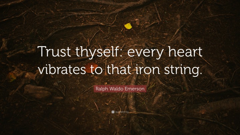 Ralph Waldo Emerson Quote: “Trust thyself: every heart vibrates to that iron string.”