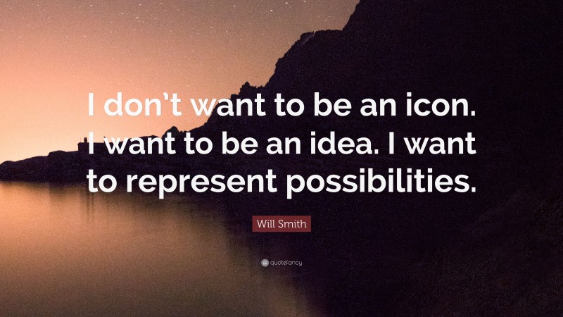 Will Smith Quote: “I don’t want to be an icon. I want to be an idea. I want to represent possibilities.”