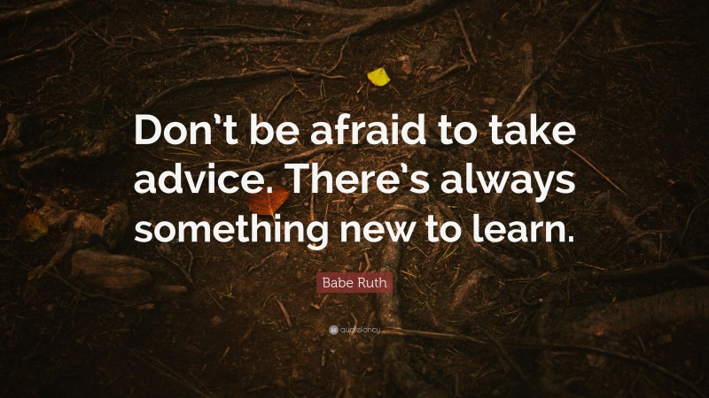 Babe Ruth Quote: “Don’t be afraid to take advice. There’s always something new to learn.”