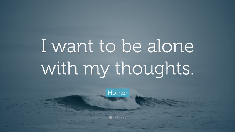 Homer Quote: “I want to be alone with my thoughts.”