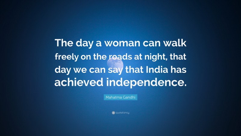 Mahatma Gandhi Quote: “The day a woman can walk freely on the roads at night, that day we can say that India has achieved independence.”
