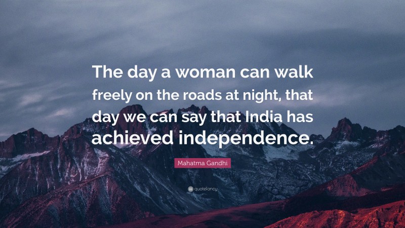 Mahatma Gandhi Quote: “The day a woman can walk freely on the roads at night, that day we can say that India has achieved independence.”