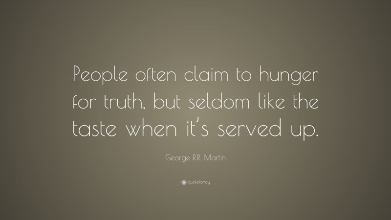 George R.R. Martin Quote: “People often claim to hunger for truth, but seldom like the taste when it’s served up.”
