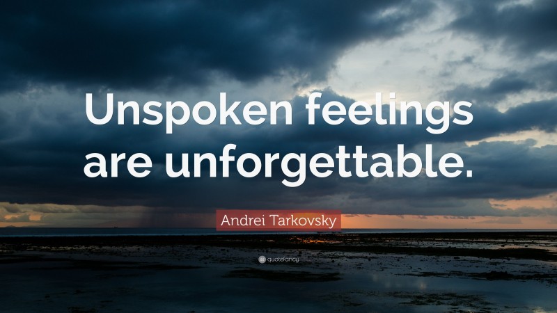 Andrei Tarkovsky Quote: “Unspoken feelings are unforgettable.”