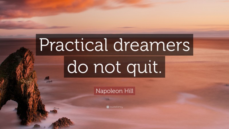 Napoleon Hill Quote: “Practical dreamers do not quit.”
