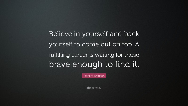 Richard Branson Quote: “Believe in yourself and back yourself to come out on top. A fulfilling career is waiting for those brave enough to find it.”