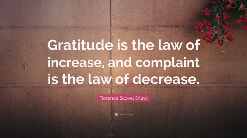 Florence Scovel Shinn Quote: “Gratitude is the law of increase, and complaint is the law of decrease.”