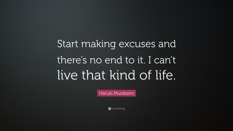 Haruki Murakami Quote: “Start making excuses and there’s no end to it. I can’t live that kind of life.”