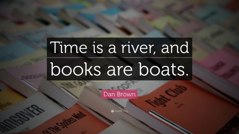 Dan Brown Quote: “Time is a river, and books are boats.”