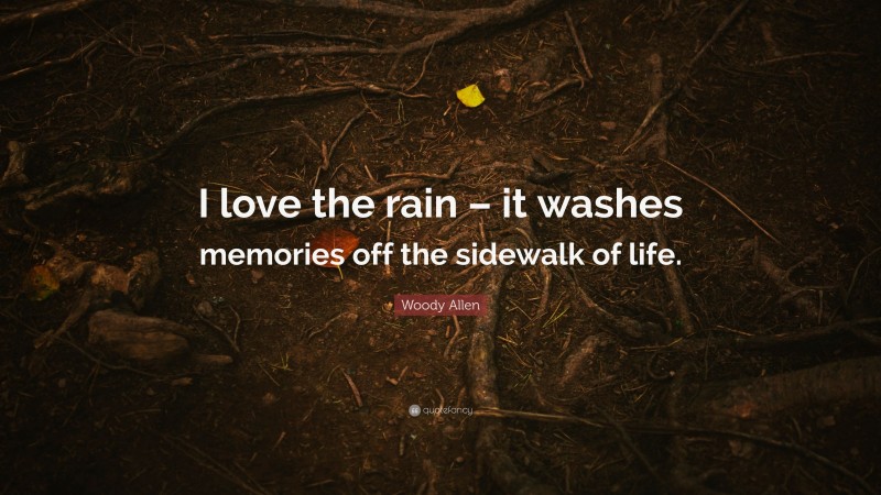 Woody Allen Quote: “I love the rain – it washes memories off the sidewalk of life.”