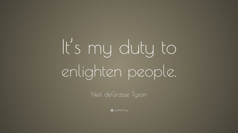 Neil deGrasse Tyson Quote: “It’s my duty to enlighten people.”