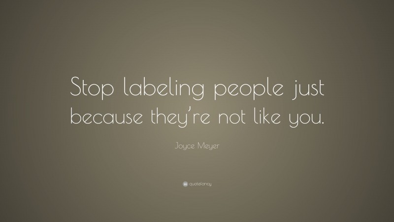 Joyce Meyer Quote: “Stop labeling people just because they’re not like you.”