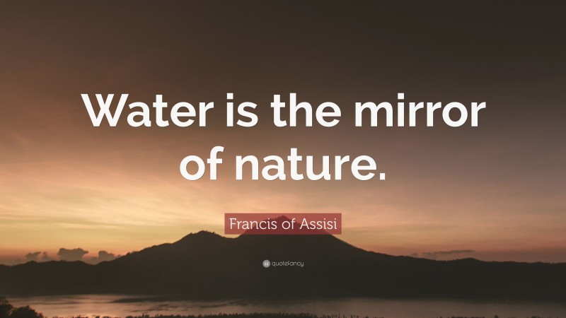 Francis of Assisi Quote: “Water is the mirror of nature.”
