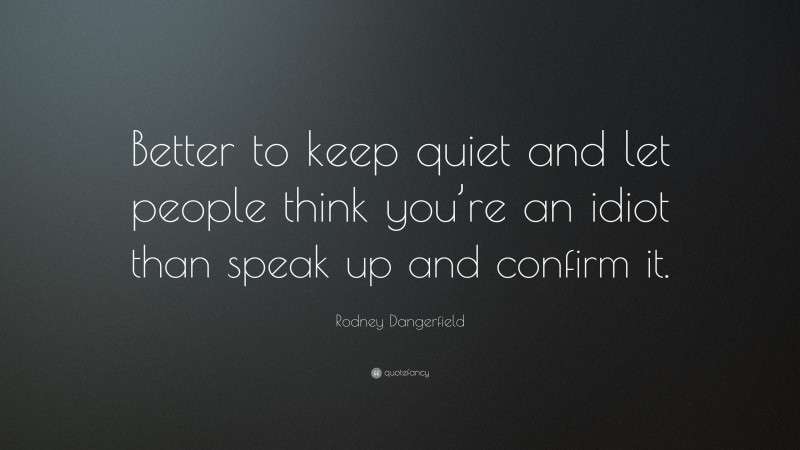 Rodney Dangerfield Quote: “Better to keep quiet and let people think you’re an idiot than speak up and confirm it.”