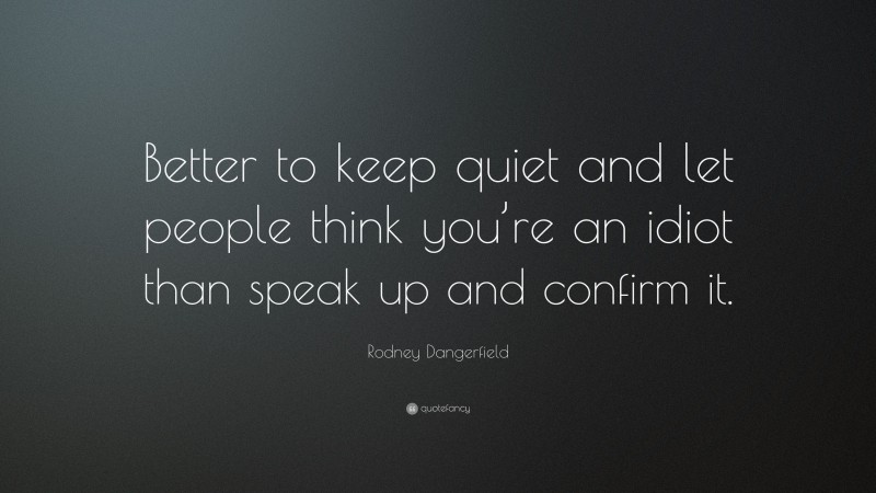 Rodney Dangerfield Quote: “Better to keep quiet and let people think ...