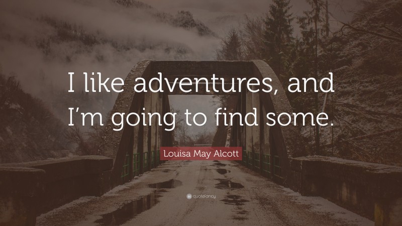 Louisa May Alcott Quote: “I like adventures, and I’m going to find some.”
