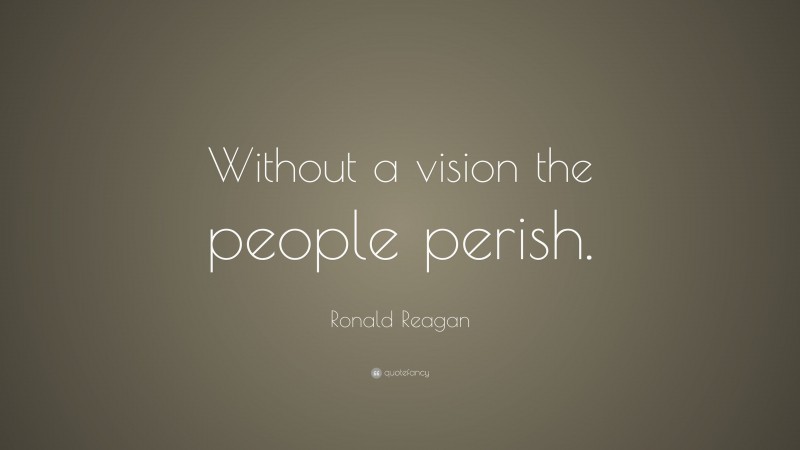 Ronald Reagan Quote: “Without a vision the people perish.”
