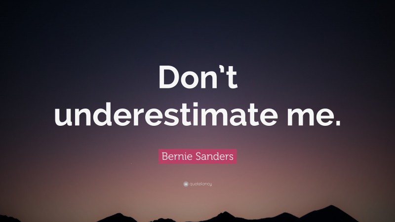Bernie Sanders Quote: “Don’t underestimate me.”