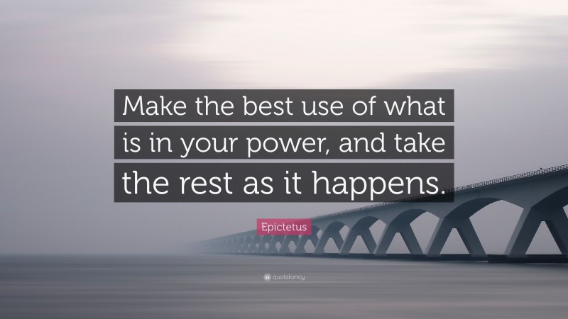 Epictetus Quote: “Make the best use of what is in your power, and take the rest as it happens.”