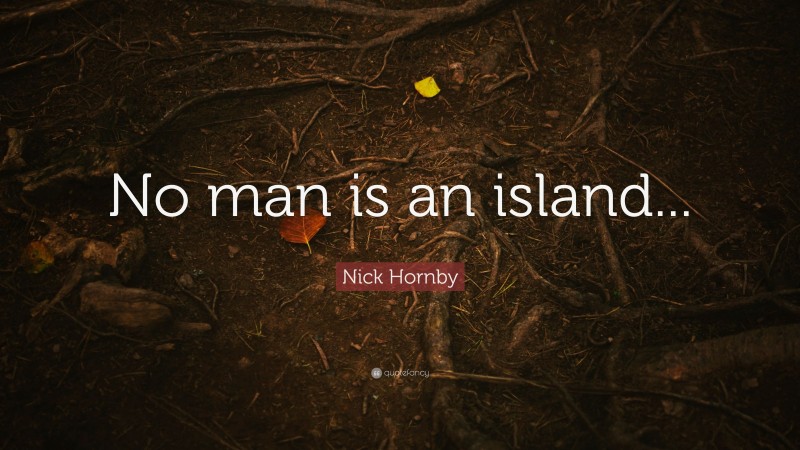 Nick Hornby Quote: “No man is an island...”