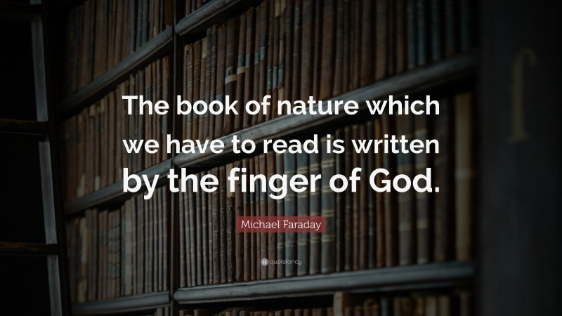 Michael Faraday Quote: “The book of nature which we have to read is written by the finger of God.”