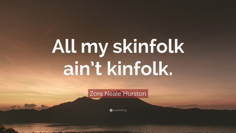 Zora Neale Hurston Quote: “All my skinfolk ain’t kinfolk.”